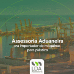 Assessoria Aduaneira pra importador de máquinas para plástico - LDA Assessoria Aduaneira