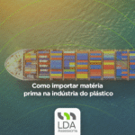 Como importar matéria prima na indústria do plástico - LDA Assessoria Aduaneira